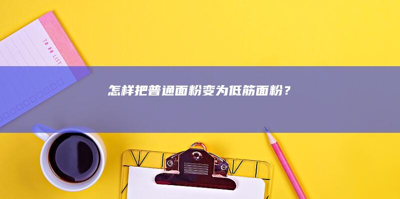 怎样把普通面粉变为低筋面粉？